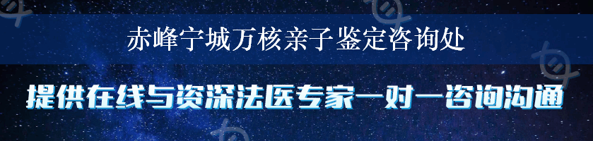 赤峰宁城万核亲子鉴定咨询处